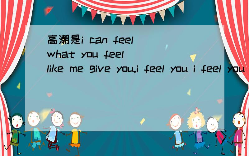 高潮是i can feel what you feel like me give you.i feel you i feel you 很有节奏的一首电音,高潮是i can feel what you feel like me give you.i feel you i feel you 很有节奏的一首电音,很有节奏的一首电音,