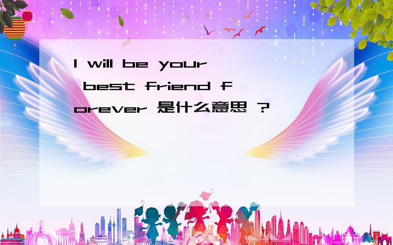 I will be your best friend forever 是什么意思 ?