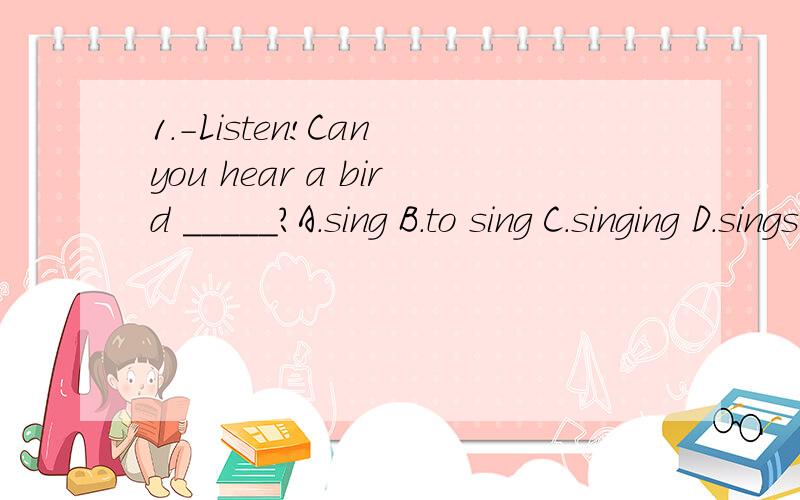 1.-Listen!Can you hear a bird _____?A.sing B.to sing C.singing D.sings2.-Must I finish _____the book in this week?-No,you needn't.A.to be read B.to read C.being read D.reading3.-___your classroom____every day?-Yes,it is.4.-You never have noodles,___y