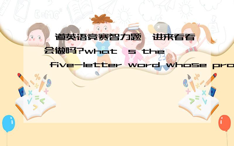 一道英语竞赛智力题,进来看看会做吗?what's the five-letter word whose pronunciation isn't changed by removing four letter?