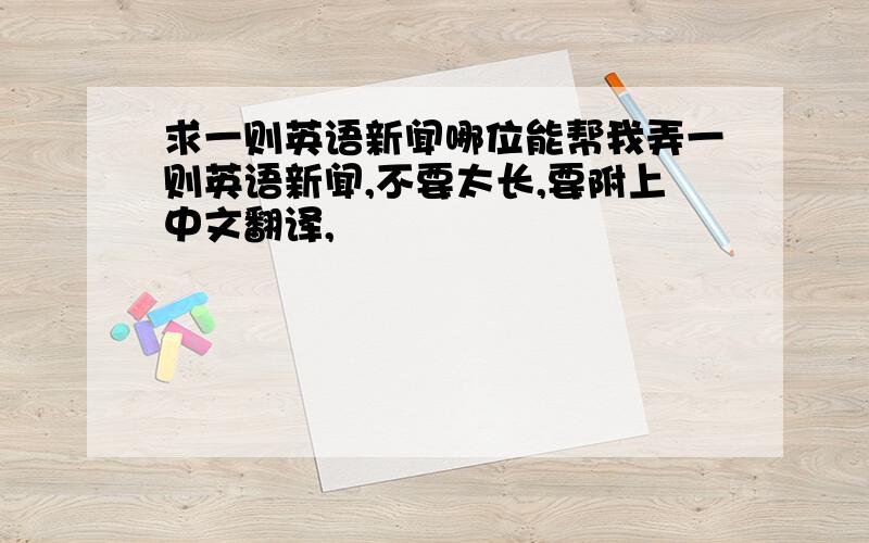 求一则英语新闻哪位能帮我弄一则英语新闻,不要太长,要附上中文翻译,