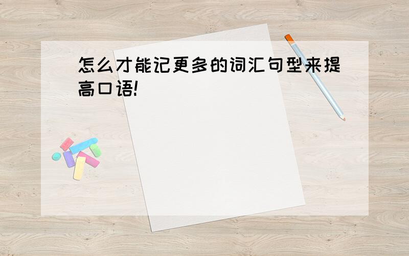 怎么才能记更多的词汇句型来提高口语!