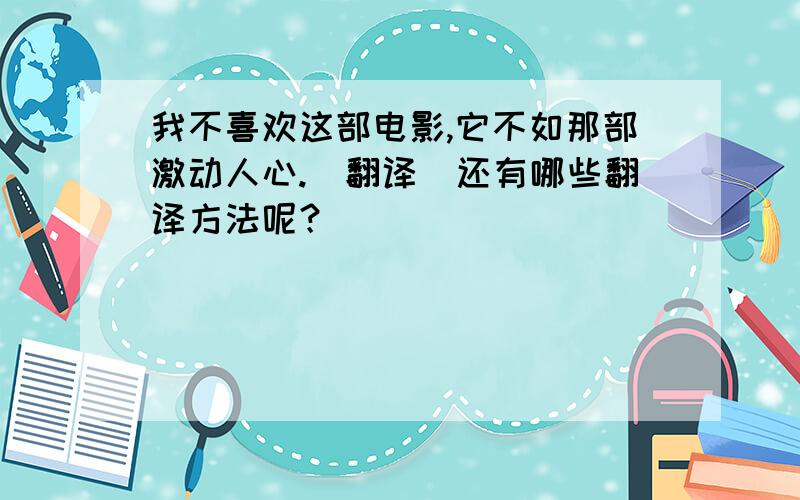 我不喜欢这部电影,它不如那部激动人心.(翻译）还有哪些翻译方法呢？