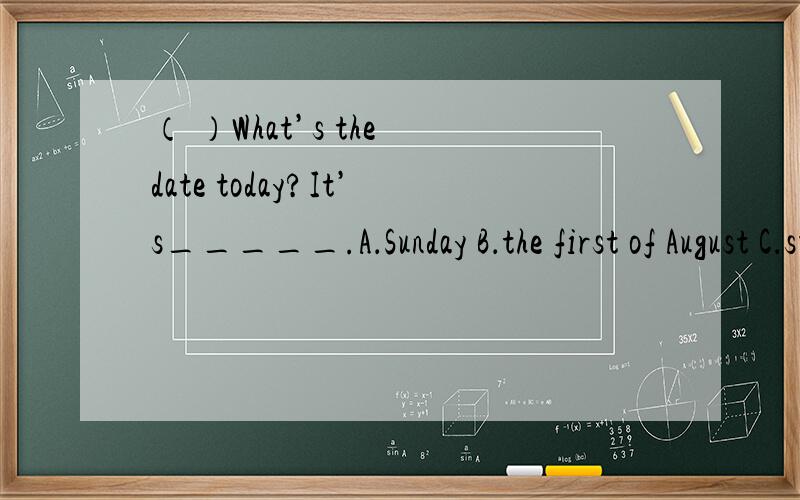 （ ）What’s the date today?It’s_____.A．Sunday B．the first of August C．sunny 要思路