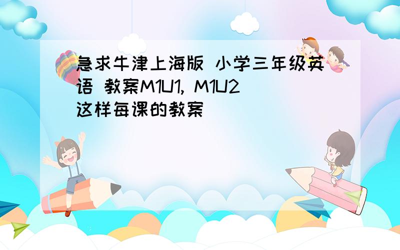 急求牛津上海版 小学三年级英语 教案M1U1, M1U2这样每课的教案