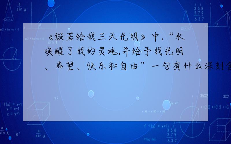 《假若给我三天光明》中,“水唤醒了我的灵魂,并给予我光明、希望、快乐和自由”一句有什么深刻含义?