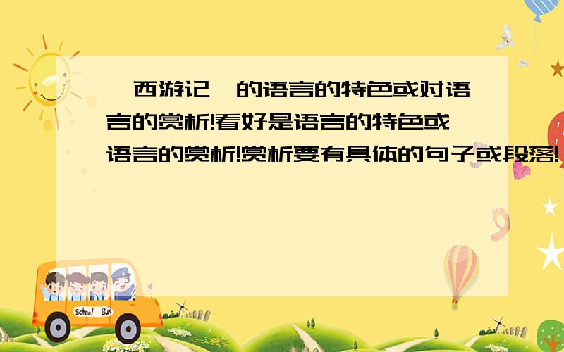 《西游记》的语言的特色或对语言的赏析!看好是语言的特色或语言的赏析!赏析要有具体的句子或段落!