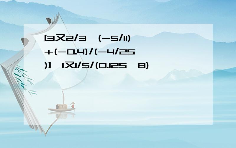 [3又2/3*(-5/11)+(-0.4)/(-4/25)]*1又1/5/(0.125*8)