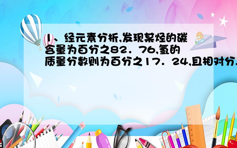 1、经元素分析,发现某烃的碳含量为百分之82．76,氢的质量分数则为百分之17．24,且相对分...1、经元素分析,发现某烃的碳含量为百分之82．76,氢的质量分数则为百分之17．24,且相对分子质量为5