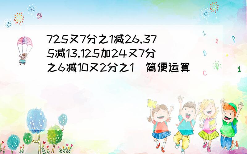 725又7分之1减26.375减13.125加24又7分之6减10又2分之1（简便运算）