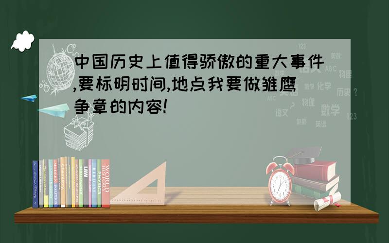 中国历史上值得骄傲的重大事件,要标明时间,地点我要做雏鹰争章的内容!