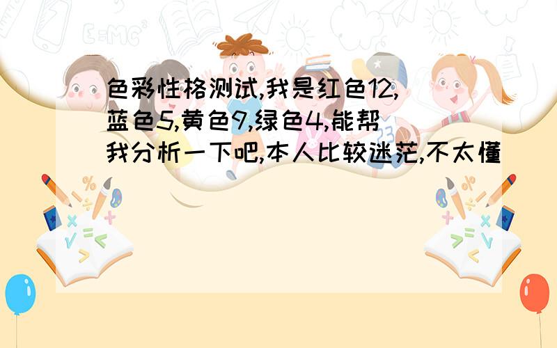 色彩性格测试,我是红色12,蓝色5,黄色9,绿色4,能帮我分析一下吧,本人比较迷茫,不太懂