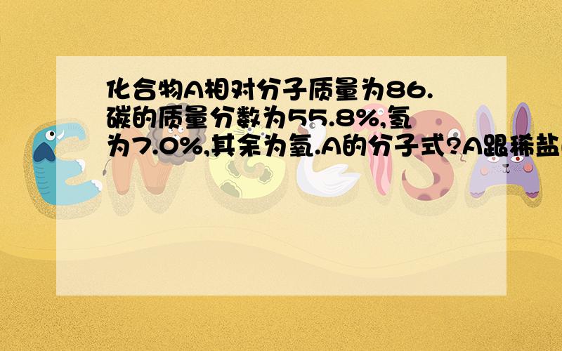 化合物A相对分子质量为86.碳的质量分数为55.8%,氢为7.0%,其余为氧.A的分子式?A跟稀盐酸反应生成什?