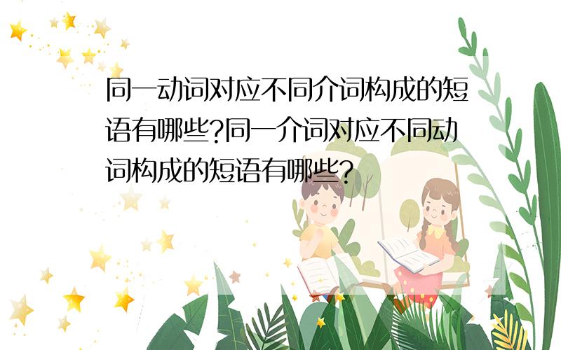 同一动词对应不同介词构成的短语有哪些?同一介词对应不同动词构成的短语有哪些?