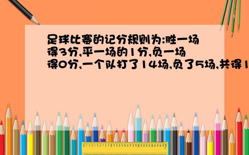 足球比赛的记分规则为:胜一场得3分,平一场的1分,负一场得0分,一个队打了14场,负了5场,共得19分,那么这个对胜了几场二元一次做