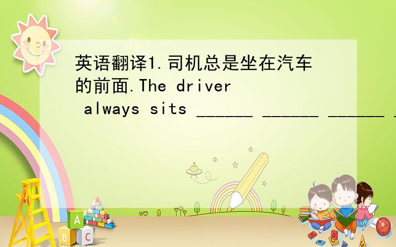 英语翻译1.司机总是坐在汽车的前面.The driver always sits ______ ______ ______ ______the car.2.你能想象未来的生活是怎么样的吗?Can you imagine what your life will be ______ ______ ______?3.你长大后想做什么?What are