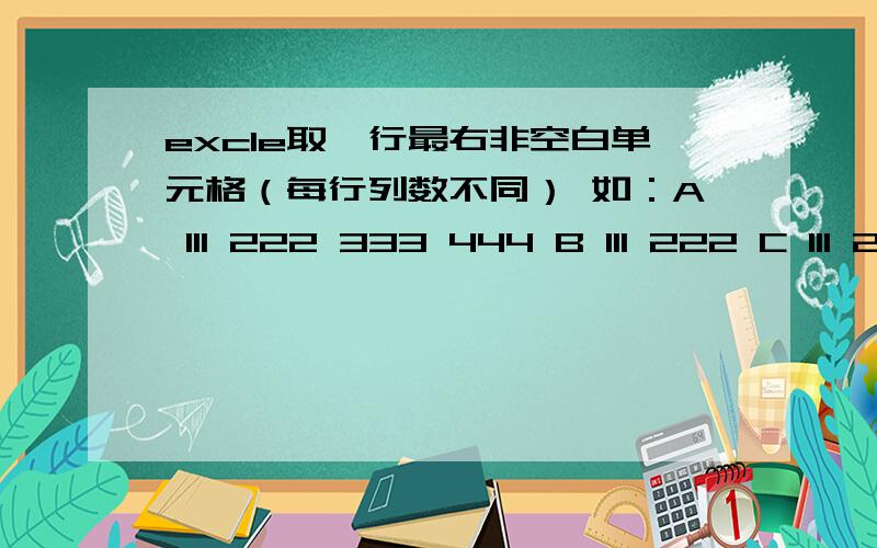 excle取一行最右非空白单元格（每行列数不同） 如：A 111 222 333 444 B 111 222 C 111 222 333要求结果：A 444B 222C 333