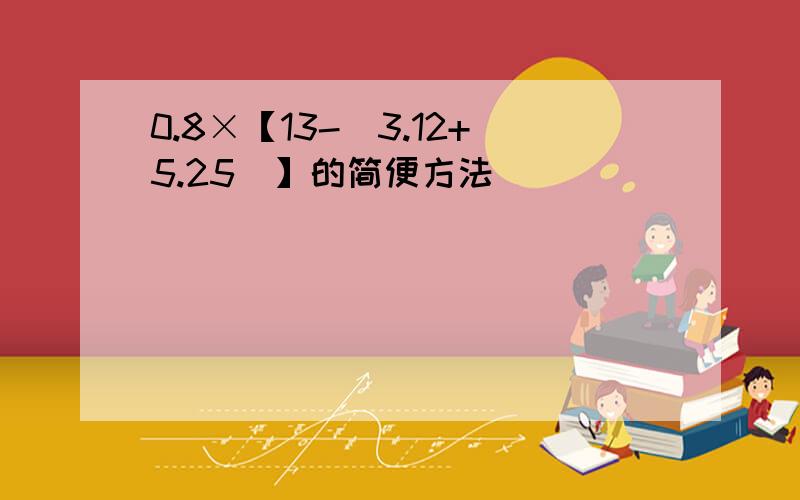 0.8×【13-（3.12+5.25）】的简便方法