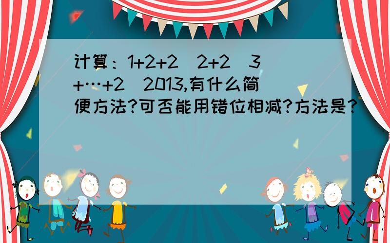 计算：1+2+2^2+2^3+…+2^2013,有什么简便方法?可否能用错位相减?方法是?