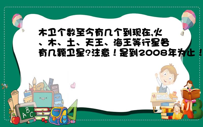 木卫个数至今有几个到现在,火、木、土、天王、海王等行星各有几颗卫星?注意！是到2008年为止！