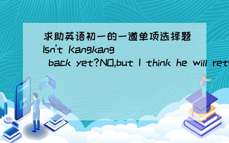 求助英语初一的一道单项选择题Isn't Kangkang back yet?NO,but I think he will return( )an hour.Afor   Bin  C after D at    我知道是选B 请 阐明原因