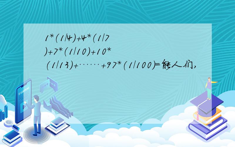 1*（1/4）+4*（1/7）+7*（1/10）+10*(1/13)+……+97*(1/100)=能人们,