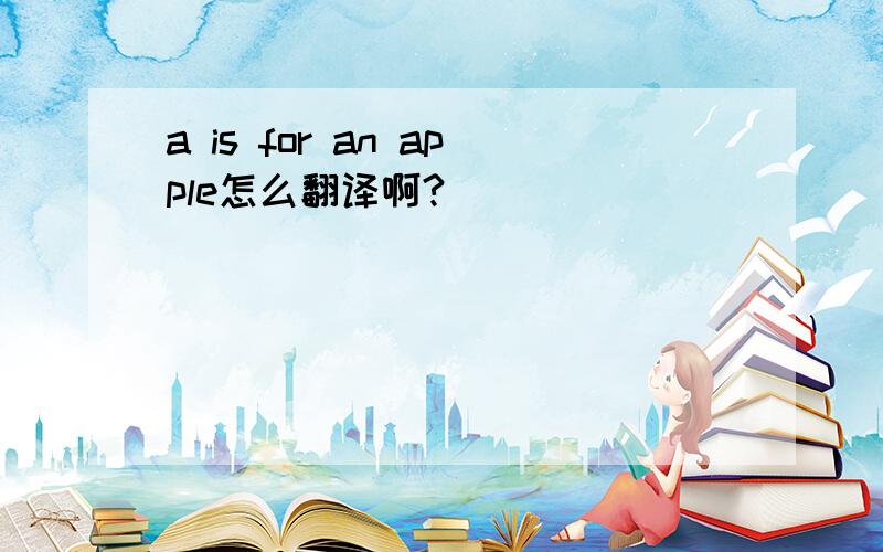 a is for an apple怎么翻译啊?