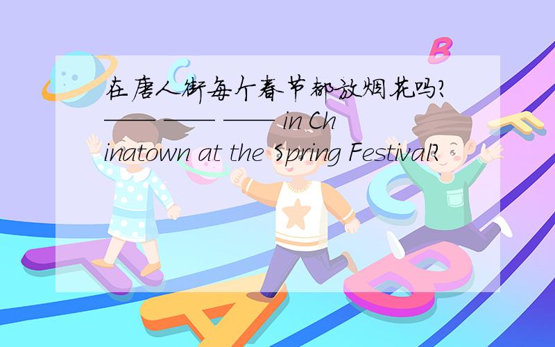 在唐人街每个春节都放烟花吗?—— —— —— in Chinatown at the Spring Festival?