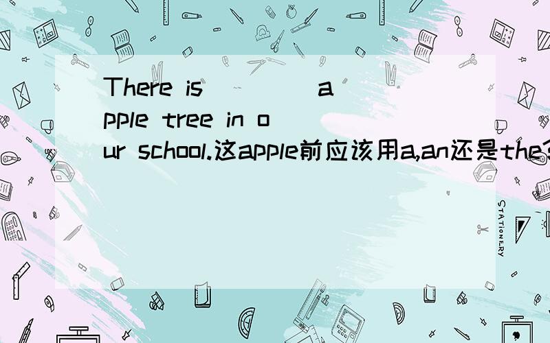 There is ____apple tree in our school.这apple前应该用a,an还是the?