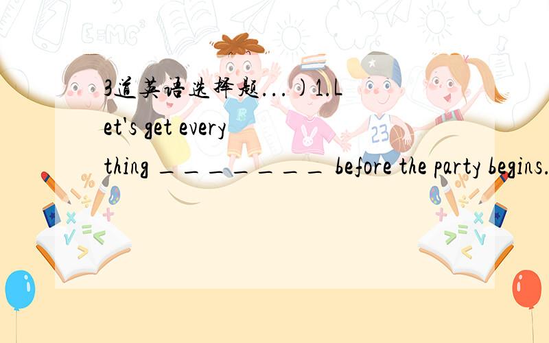 3道英语选择题...)1.Let's get everything _______ before the party begins.A.ready B.well C.good D.made2.Children in our school are busy _______ cooking this morning.A.with B.for C.freeze D.freezed3.A:What a ince camera!B:Yeah.It _______ Shanghai.