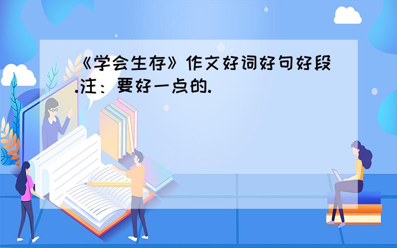 《学会生存》作文好词好句好段.注：要好一点的.