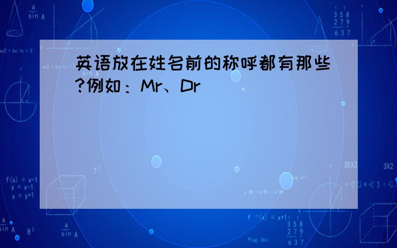 英语放在姓名前的称呼都有那些?例如：Mr、Dr