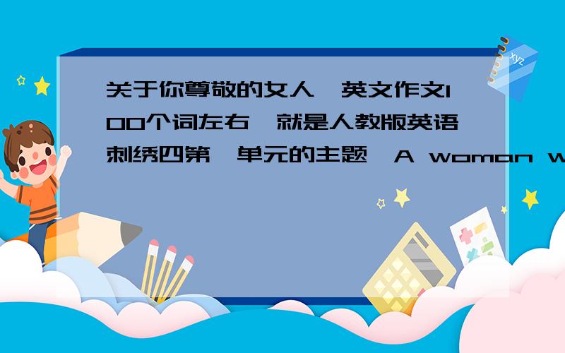 关于你尊敬的女人,英文作文100个词左右,就是人教版英语刺绣四第一单元的主题,A woman who i admire.今天就要,