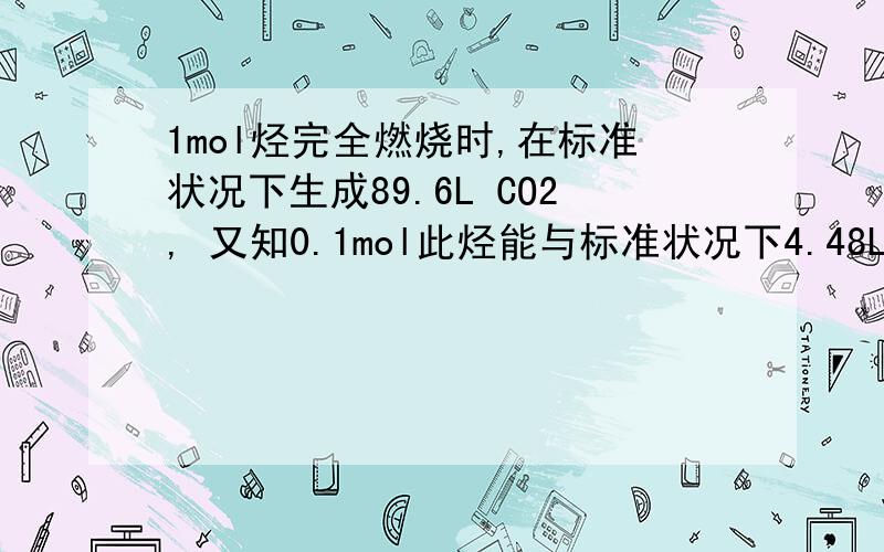 1mol烃完全燃烧时,在标准状况下生成89.6L CO2, 又知0.1mol此烃能与标准状况下4.48LH2 加成, 则此烃的结构简式是:       希望能够详细解答