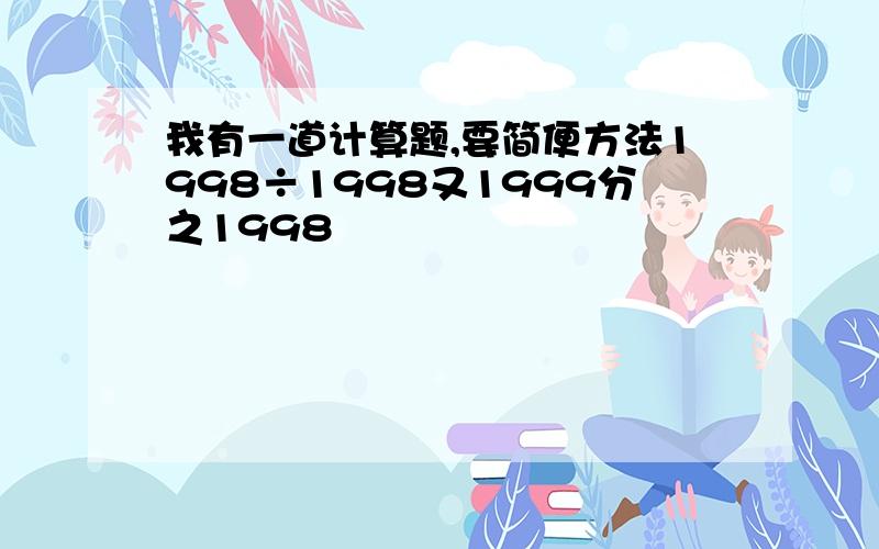 我有一道计算题,要简便方法1998÷1998又1999分之1998