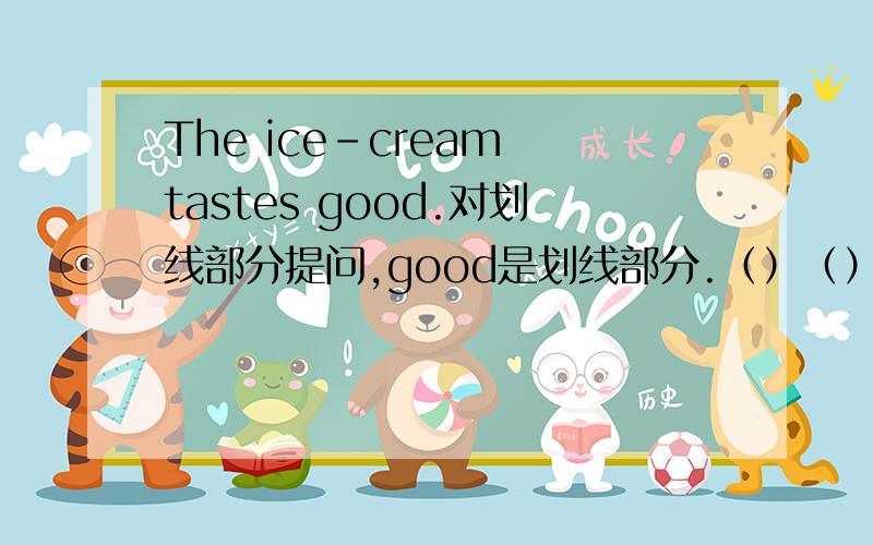 The ice-cream tastes good.对划线部分提问,good是划线部分.（）（）the ice-cream taste.