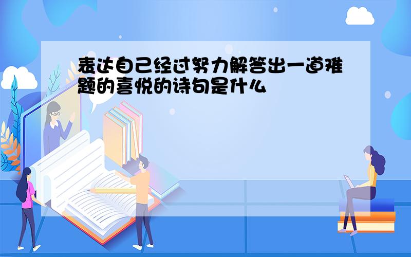 表达自己经过努力解答出一道难题的喜悦的诗句是什么