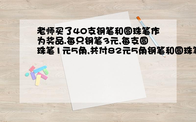 老师买了40支钢笔和圆珠笔作为奖品.每只钢笔3元,每支圆珠笔1元5角,共付82元5角钢笔和圆珠笔多少支?