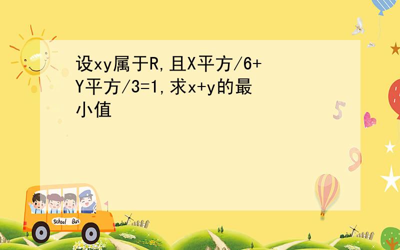 设xy属于R,且X平方/6+Y平方/3=1,求x+y的最小值