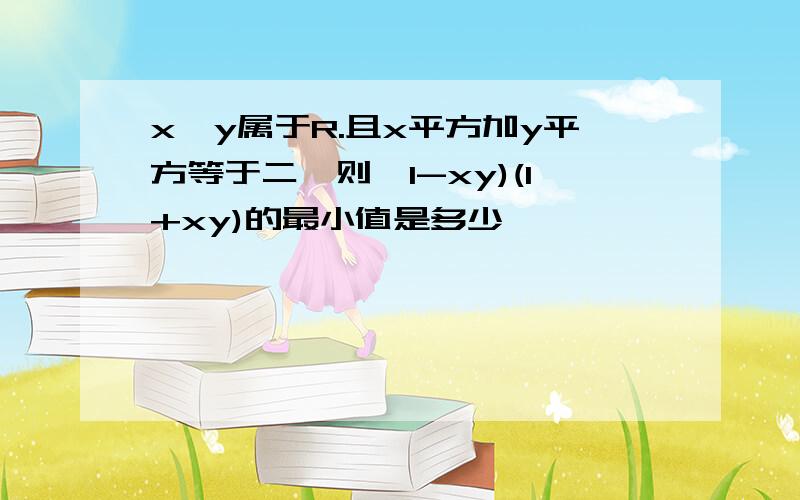 x、y属于R.且x平方加y平方等于二、则〔1-xy)(1+xy)的最小值是多少