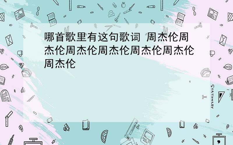 哪首歌里有这句歌词 周杰伦周杰伦周杰伦周杰伦周杰伦周杰伦周杰伦