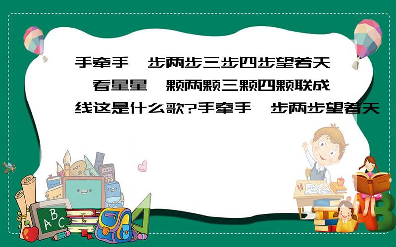 手牵手一步两步三步四步望着天,看星星一颗两颗三颗四颗联成线这是什么歌?手牵手一步两步望着天,看星星一颗两颗三颗四颗联成线!