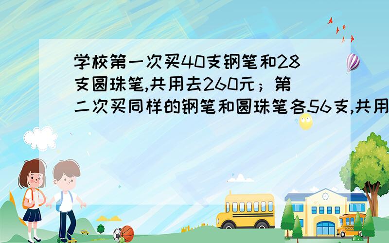 学校第一次买40支钢笔和28支圆珠笔,共用去260元；第二次买同样的钢笔和圆珠笔各56支,共用去414.4元.问 ：每支钢笔多少元?