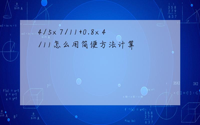 4/5×7/11+0.8×4/11怎么用简便方法计算