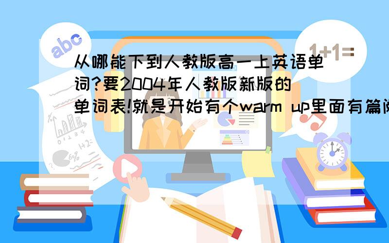 从哪能下到人教版高一上英语单词?要2004年人教版新版的单词表!就是开始有个warm up里面有篇阅读是couch potato的