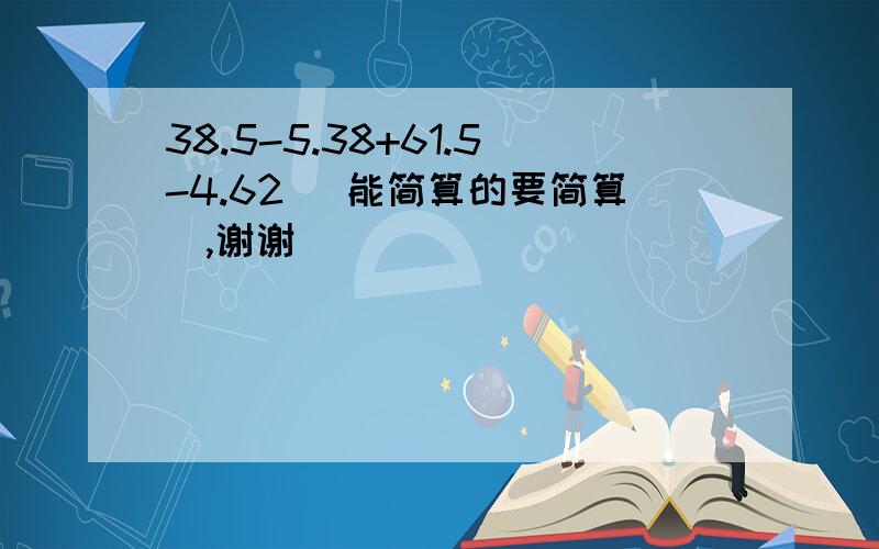 38.5-5.38+61.5-4.62 (能简算的要简算),谢谢