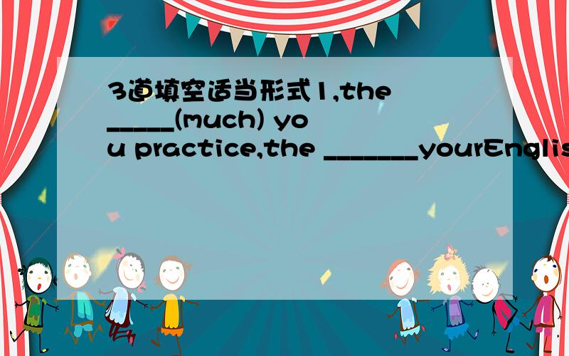 3道填空适当形式1,the _____(much) you practice,the _______yourEnglish will be .2,he can't tell the _____(different)between the twins.3,both girls go to lots of________(party).注意比较级形式