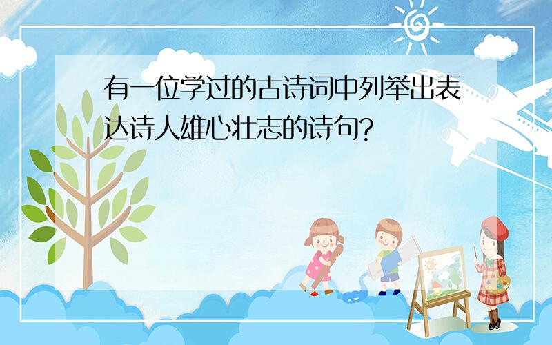 有一位学过的古诗词中列举出表达诗人雄心壮志的诗句?