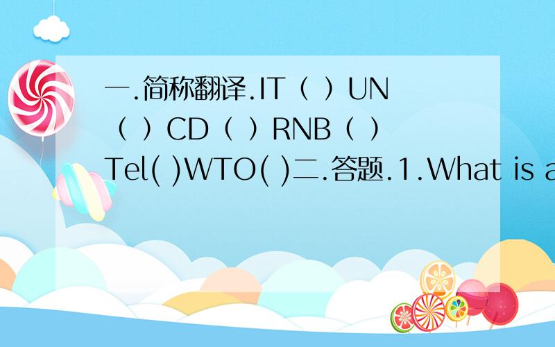 一.简称翻译.IT（ ）UN（ ）CD（ ）RNB（ ）Tel( )WTO( )二.答题.1.What is aiways coming,but nere arrives?( ).2.What letter is a kind of drink?( ).3.What letter is a part of a head?( ).4.My uncie has a brother,but he is not my uncie,who i