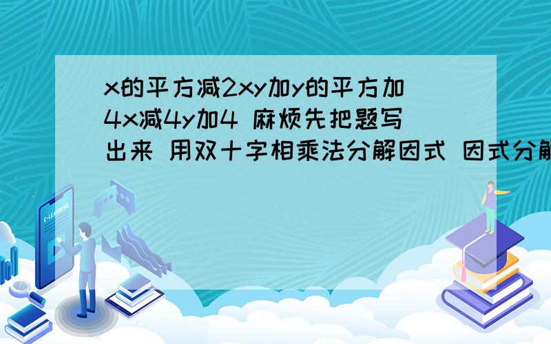 x的平方减2xy加y的平方加4x减4y加4 麻烦先把题写出来 用双十字相乘法分解因式 因式分解